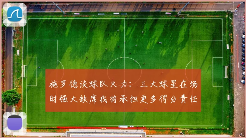 施罗德谈球队火力：三大球星在场时强大缺席我将承担更多得分责任