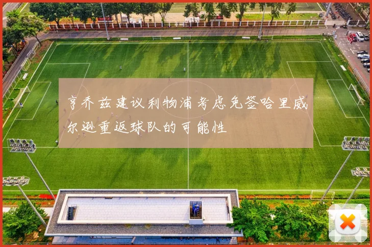 亨乔兹建议利物浦考虑免签哈里威尔逊重返球队的可能性