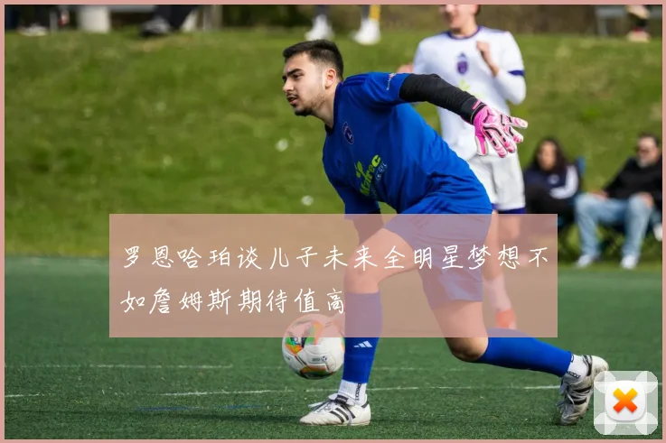 罗恩哈珀谈儿子未来全明星梦想不如詹姆斯期待值高