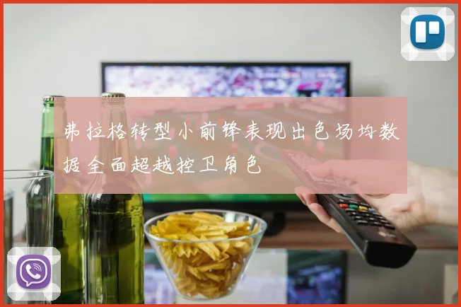 弗拉格转型小前锋表现出色场均数据全面超越控卫角色