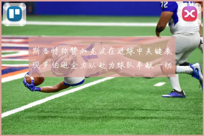 斯洛特称赞加克波在进球中关键表现罗伯逊全力以赴为球队奉献一切