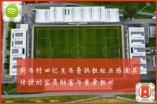 斯洛特回忆克洛普执教经历感谢其传授的宝贵财富与重要教训
