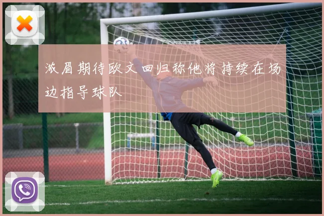 浓眉期待欧文回归称他将持续在场边指导球队