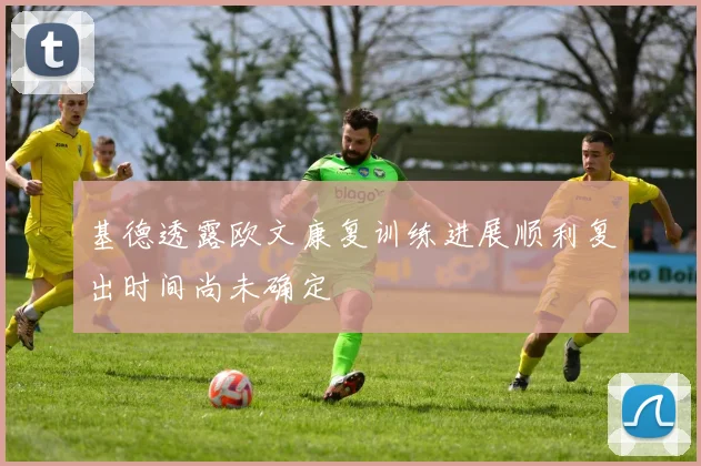 基德透露欧文康复训练进展顺利复出时间尚未确定