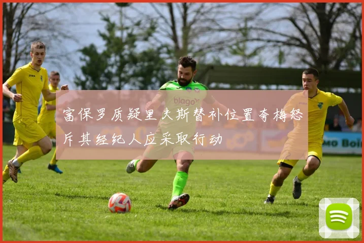 富保罗质疑里夫斯替补位置夸梅怒斥其经纪人应采取行动